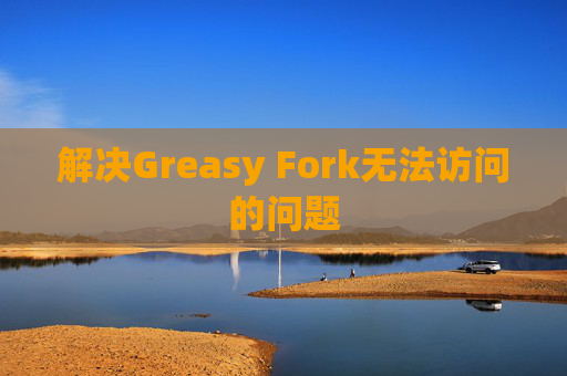 解决Greasy Fork无法访问的问题