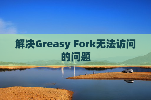 解决Greasy Fork无法访问的问题