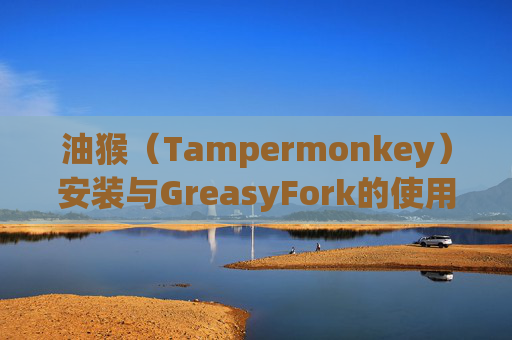 油猴（Tampermonkey）安装与GreasyFork的使用指南