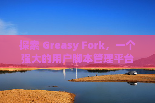 探索 Greasy Fork，一个强大的用户脚本管理平台