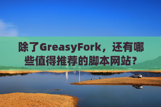 除了GreasyFork，还有哪些值得推荐的脚本网站？