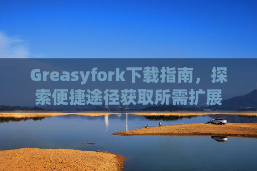 Greasyfork下载指南，探索便捷途径获取所需扩展