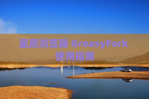 星愿浏览器 GreasyFork 使用指南