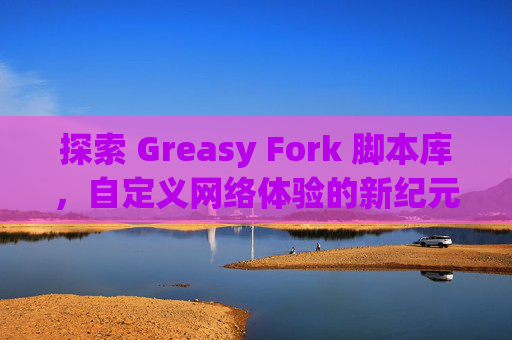 探索 Greasy Fork 脚本库，自定义网络体验的新纪元